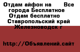 Отдам айфон на 32 - Все города Бесплатное » Отдам бесплатно   . Ставропольский край,Железноводск г.